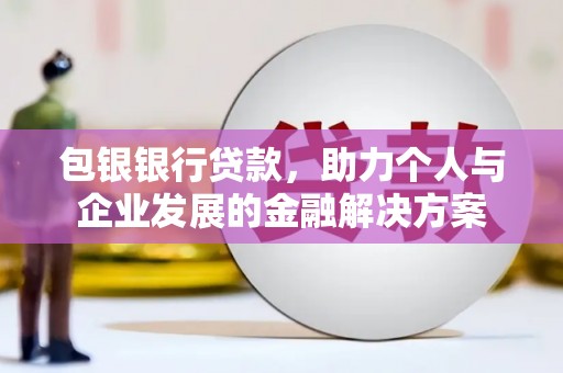 广宗包银银行贷款，助力个人与企业发展的金融解决方案