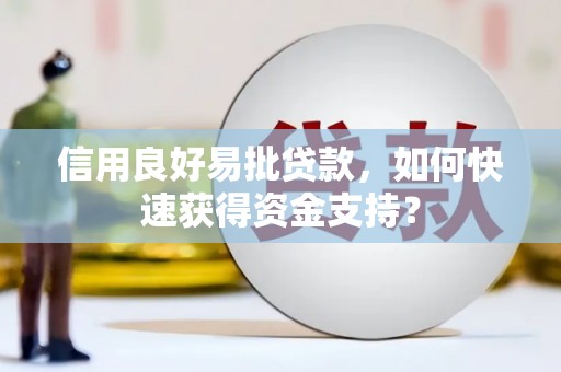 广宗信用良好易批贷款，如何快速获得资金支持？