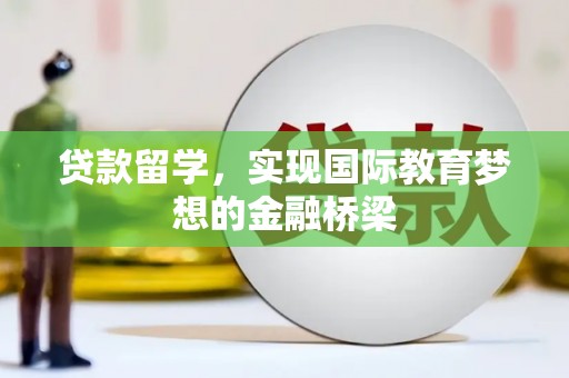 广宗贷款留学，实现国际教育梦想的金融桥梁