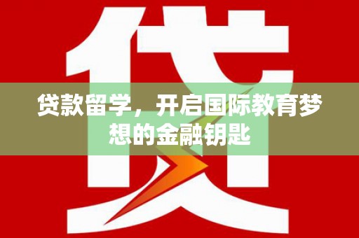 广宗贷款留学，开启国际教育梦想的金融钥匙