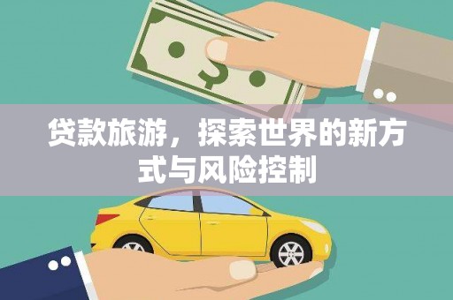 广宗贷款旅游，探索世界的新方式与风险控制