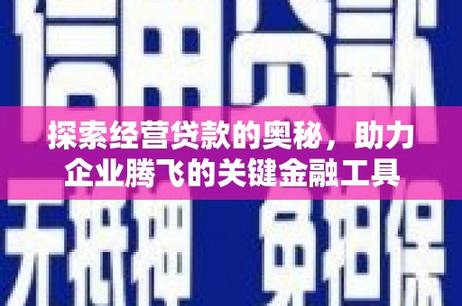 广宗探索经营贷款的奥秘，助力企业腾飞的关键金融工具