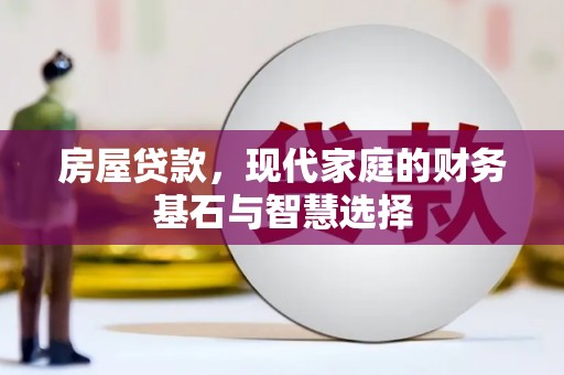 广宗房屋贷款，现代家庭的财务基石与智慧选择