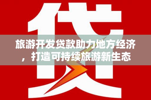广宗旅游开发贷款助力地方经济，打造可持续旅游新生态