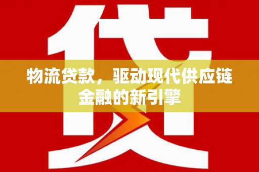 广宗物流贷款，驱动现代供应链金融的新引擎