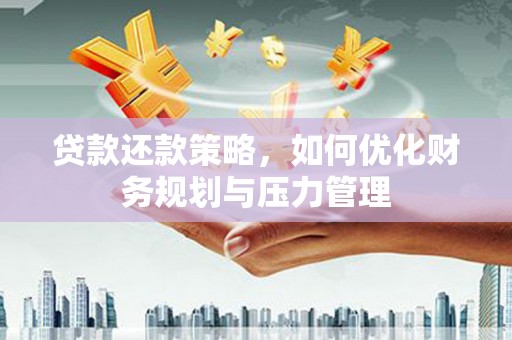 广宗贷款还款策略，如何优化财务规划与压力管理