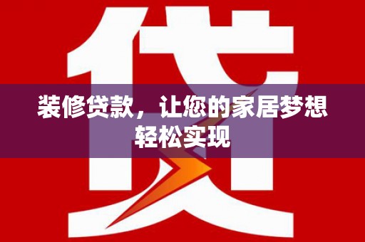 广宗装修贷款，让您的家居梦想轻松实现