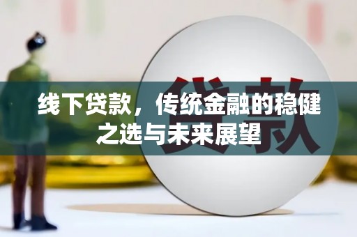 广宗线下贷款，传统金融的稳健之选与未来展望