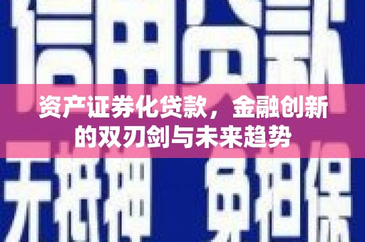 广宗资产证券化贷款，金融创新的双刃剑与未来趋势