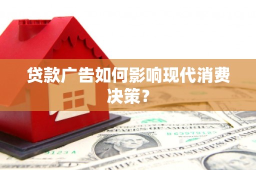 广宗贷款广告如何影响现代消费决策？