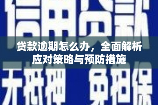 广宗贷款逾期怎么办，全面解析应对策略与预防措施