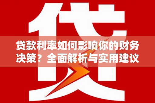 广宗贷款利率如何影响你的财务决策？全面解析与实用建议