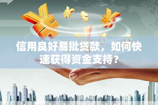 广宗信用良好易批贷款，如何快速获得资金支持？
