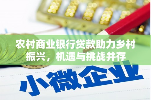 广宗农村商业银行贷款助力乡村振兴，机遇与挑战并存