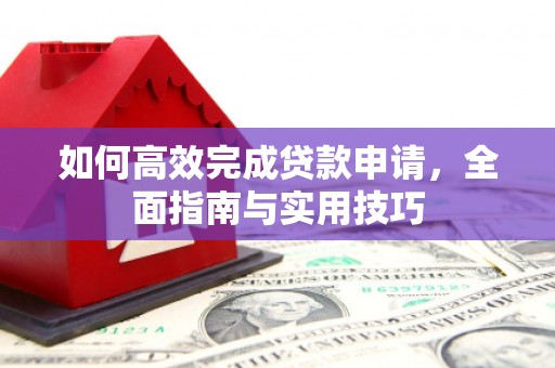 广宗如何高效完成贷款申请，全面指南与实用技巧