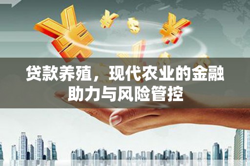 广宗贷款养殖，现代农业的金融助力与风险管控