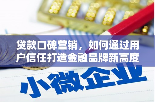 广宗贷款口碑营销，如何通过用户信任打造金融品牌新高度
