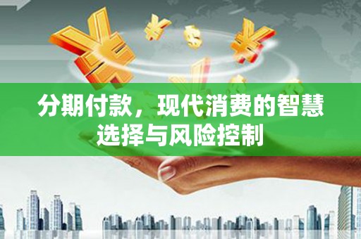 广宗分期付款，现代消费的智慧选择与风险控制