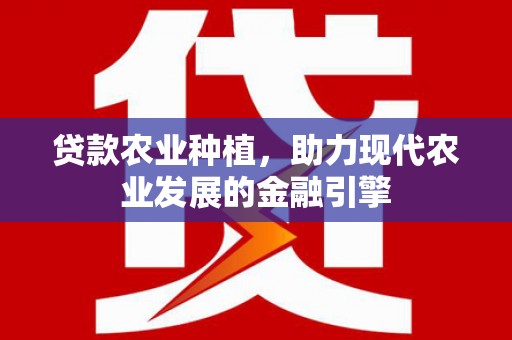 广宗贷款农业种植，助力现代农业发展的金融引擎