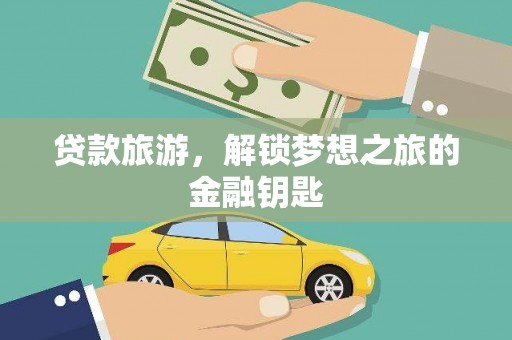 广宗贷款旅游，解锁梦想之旅的金融钥匙