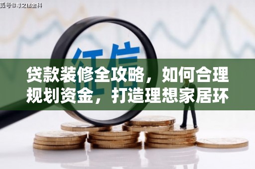 广宗贷款装修全攻略，如何合理规划资金，打造理想家居环境