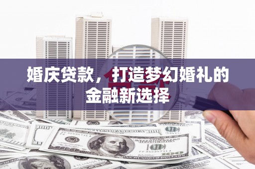 广宗婚庆贷款，打造梦幻婚礼的金融新选择