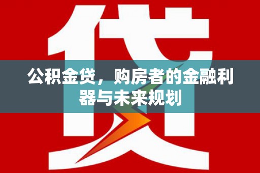 广宗公积金贷，购房者的金融利器与未来规划