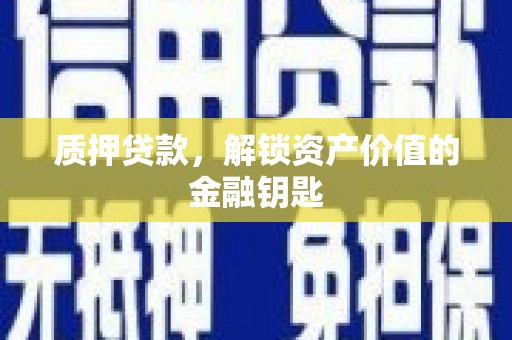 广宗质押贷款，解锁资产价值的金融钥匙