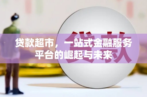 广宗贷款超市，一站式金融服务平台的崛起与未来