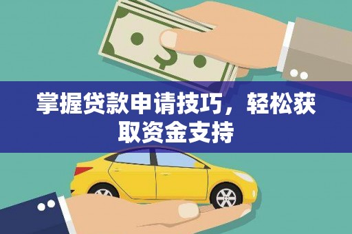 广宗掌握贷款申请技巧，轻松获取资金支持