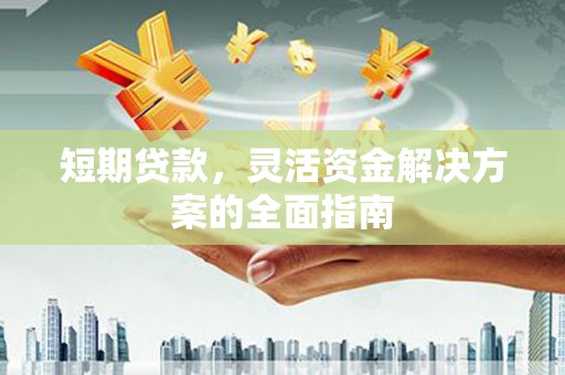 广宗短期贷款，灵活资金解决方案的全面指南