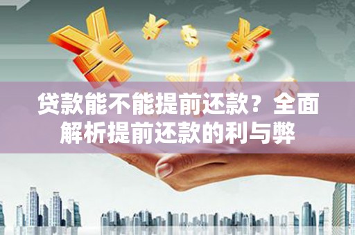 广宗贷款能不能提前还款？全面解析提前还款的利与弊