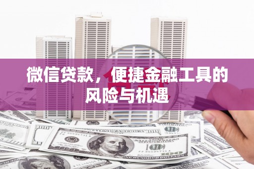 广宗微信贷款，便捷金融工具的风险与机遇
