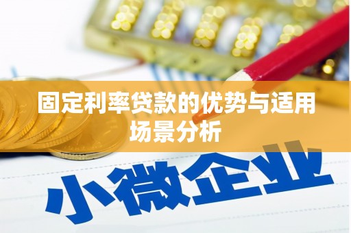 广宗固定利率贷款的优势与适用场景分析
