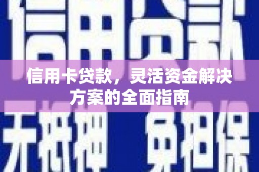 广宗信用卡贷款，灵活资金解决方案的全面指南
