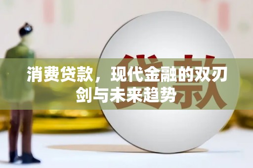 广宗消费贷款，现代金融的双刃剑与未来趋势
