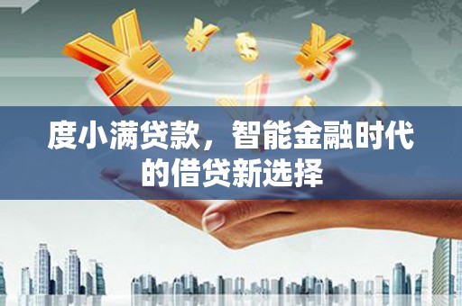 广宗度小满贷款，智能金融时代的借贷新选择