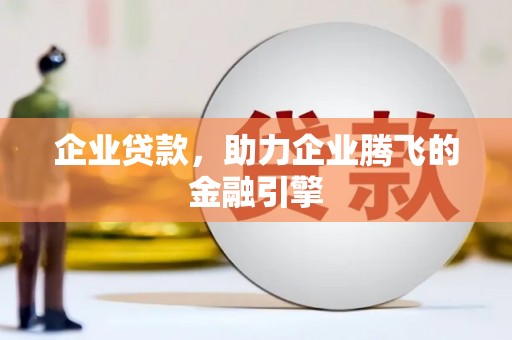 广宗企业贷款，助力企业腾飞的金融引擎