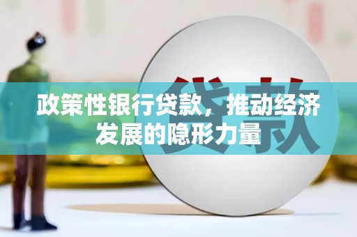 广宗政策性银行贷款，推动经济发展的隐形力量