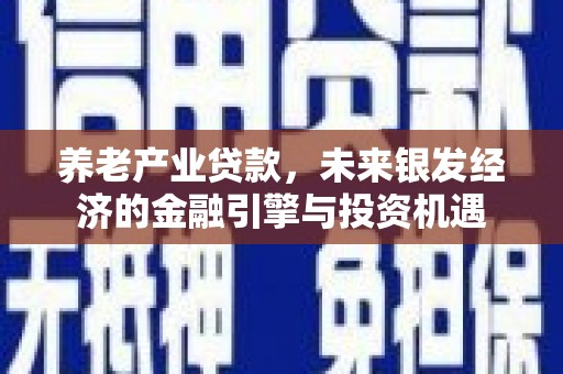 广宗养老产业贷款，未来银发经济的金融引擎与投资机遇