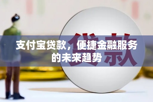 广宗支付宝贷款，便捷金融服务的未来趋势
