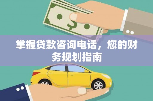 广宗掌握贷款咨询电话，您的财务规划指南