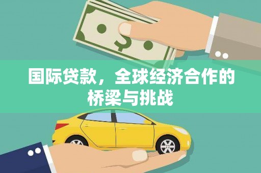 广宗国际贷款，全球经济合作的桥梁与挑战