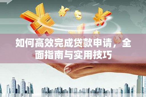 广宗如何高效完成贷款申请，全面指南与实用技巧