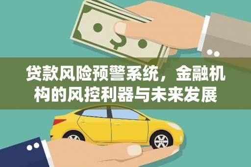 广宗贷款风险预警系统，金融机构的风控利器与未来发展