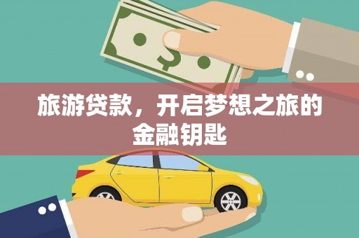 广宗旅游贷款，开启梦想之旅的金融钥匙
