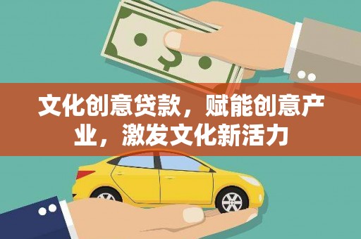 广宗文化创意贷款，赋能创意产业，激发文化新活力