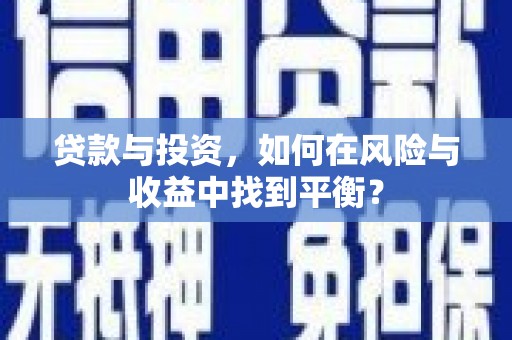 广宗贷款与投资，如何在风险与收益中找到平衡？