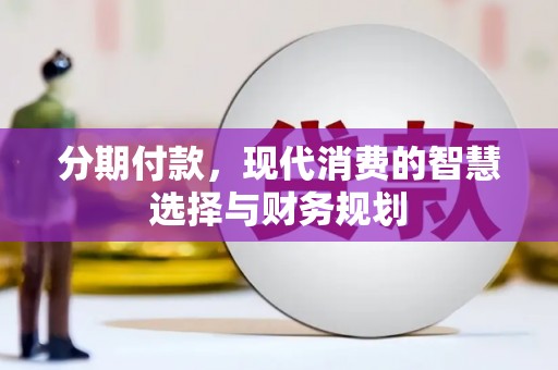 广宗分期付款，现代消费的智慧选择与财务规划