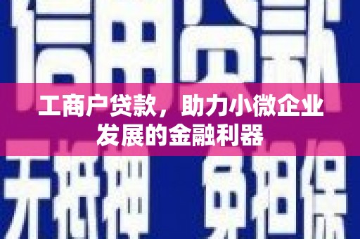 广宗工商户贷款，助力小微企业发展的金融利器